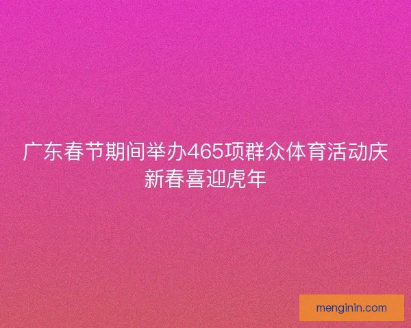 广东春节期间举办465项群众体育活动庆新春喜迎虎年